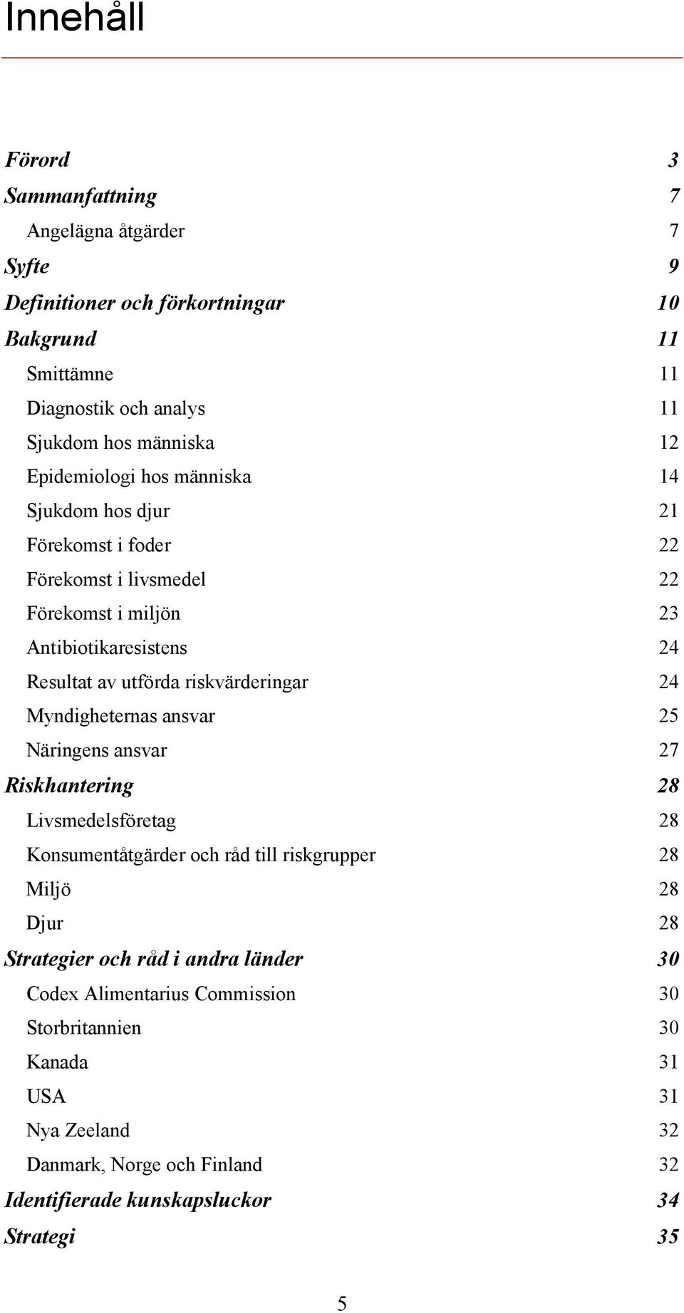 riskvärderingar 24 Myndigheternas ansvar 25 Näringens ansvar 27 Riskhantering 28 Livsmedelsföretag 28 Konsumentåtgärder och råd till riskgrupper 28 Miljö 28 Djur 28