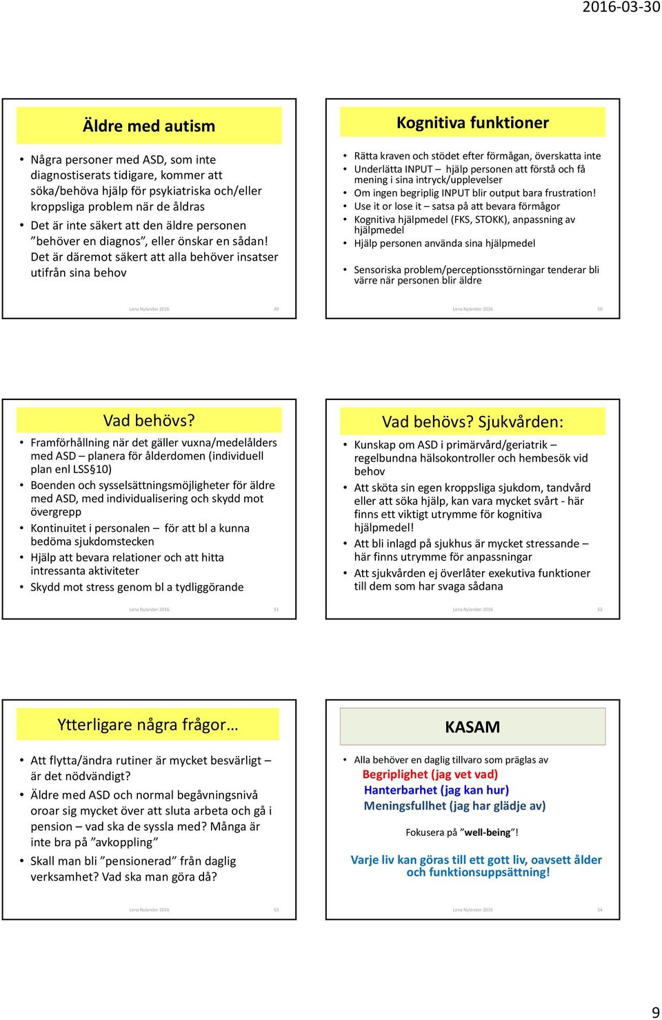 Det är däremot säkert att alla behöver insatser utifrån sina behov Kognitiva funktioner Rätta kraven och stödet efter förmågan, överskatta inte Underlätta INPUT hjälp personen att förstå och få