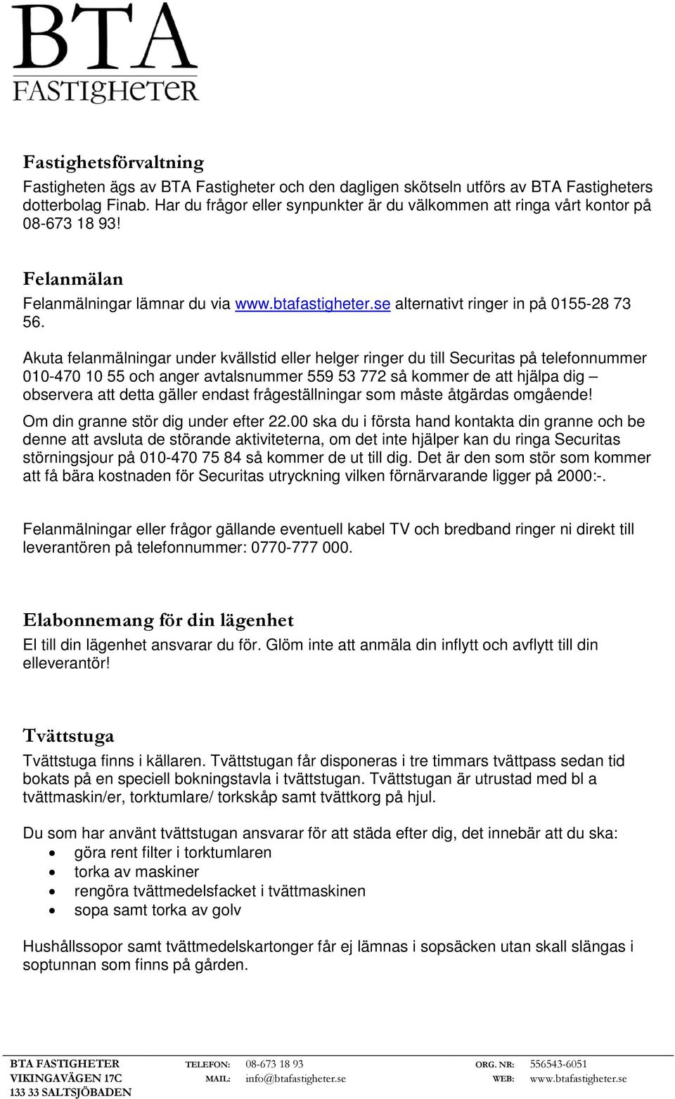 Akuta felanmälningar under kvällstid eller helger ringer du till Securitas på telefonnummer 010-470 10 55 och anger avtalsnummer 559 53 772 så kommer de att hjälpa dig observera att detta gäller