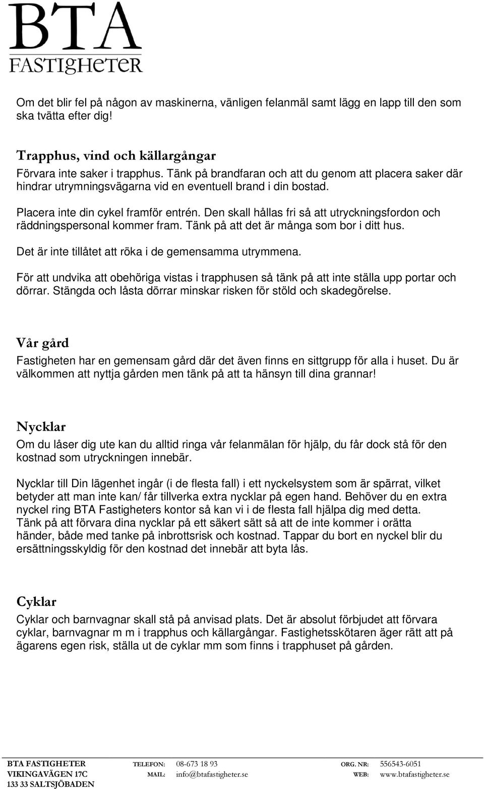 Den skall hållas fri så att utryckningsfordon och räddningspersonal kommer fram. Tänk på att det är många som bor i ditt hus. Det är inte tillåtet att röka i de gemensamma utrymmena.