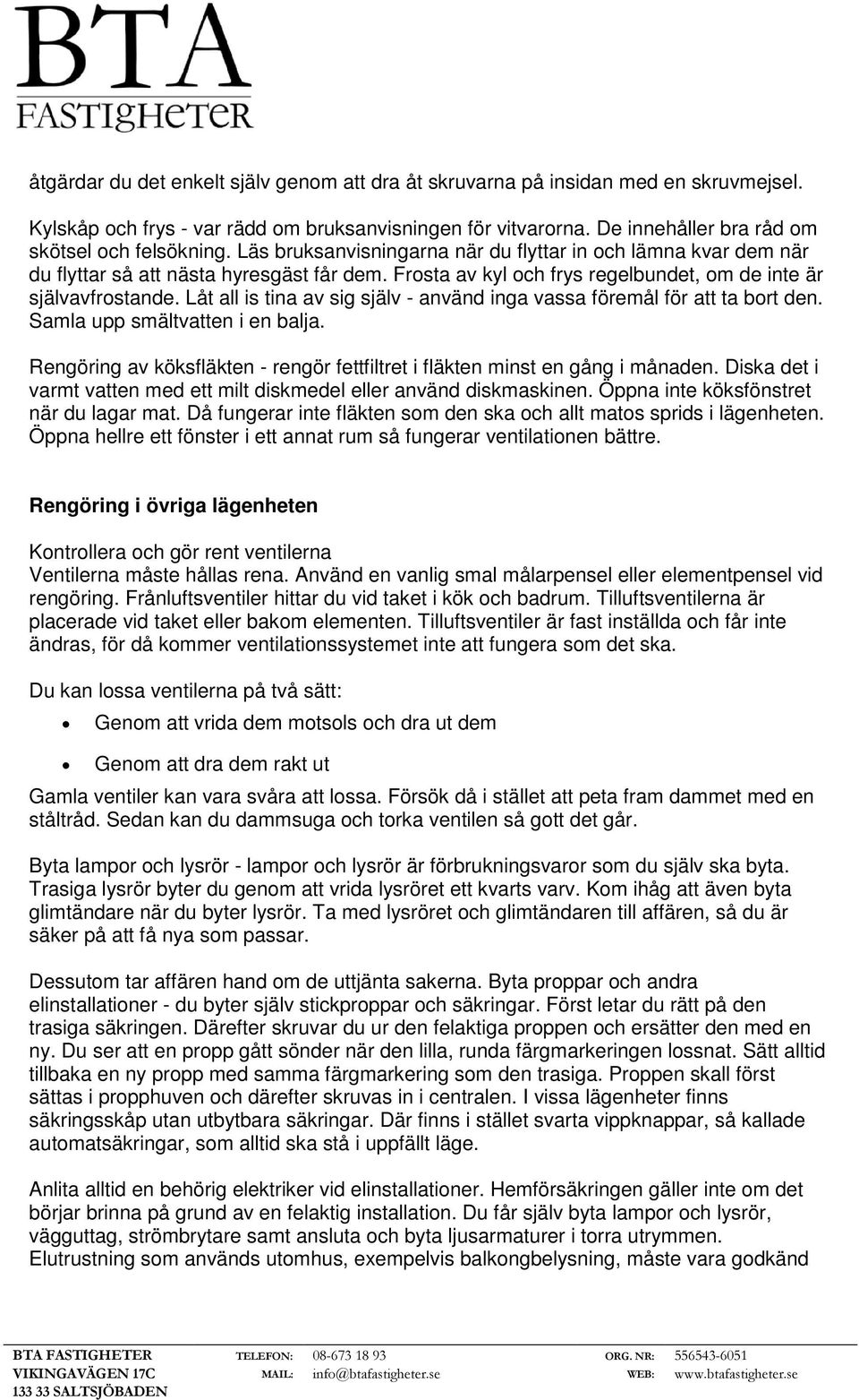 Låt all is tina av sig själv - använd inga vassa föremål för att ta bort den. Samla upp smältvatten i en balja. Rengöring av köksfläkten - rengör fettfiltret i fläkten minst en gång i månaden.