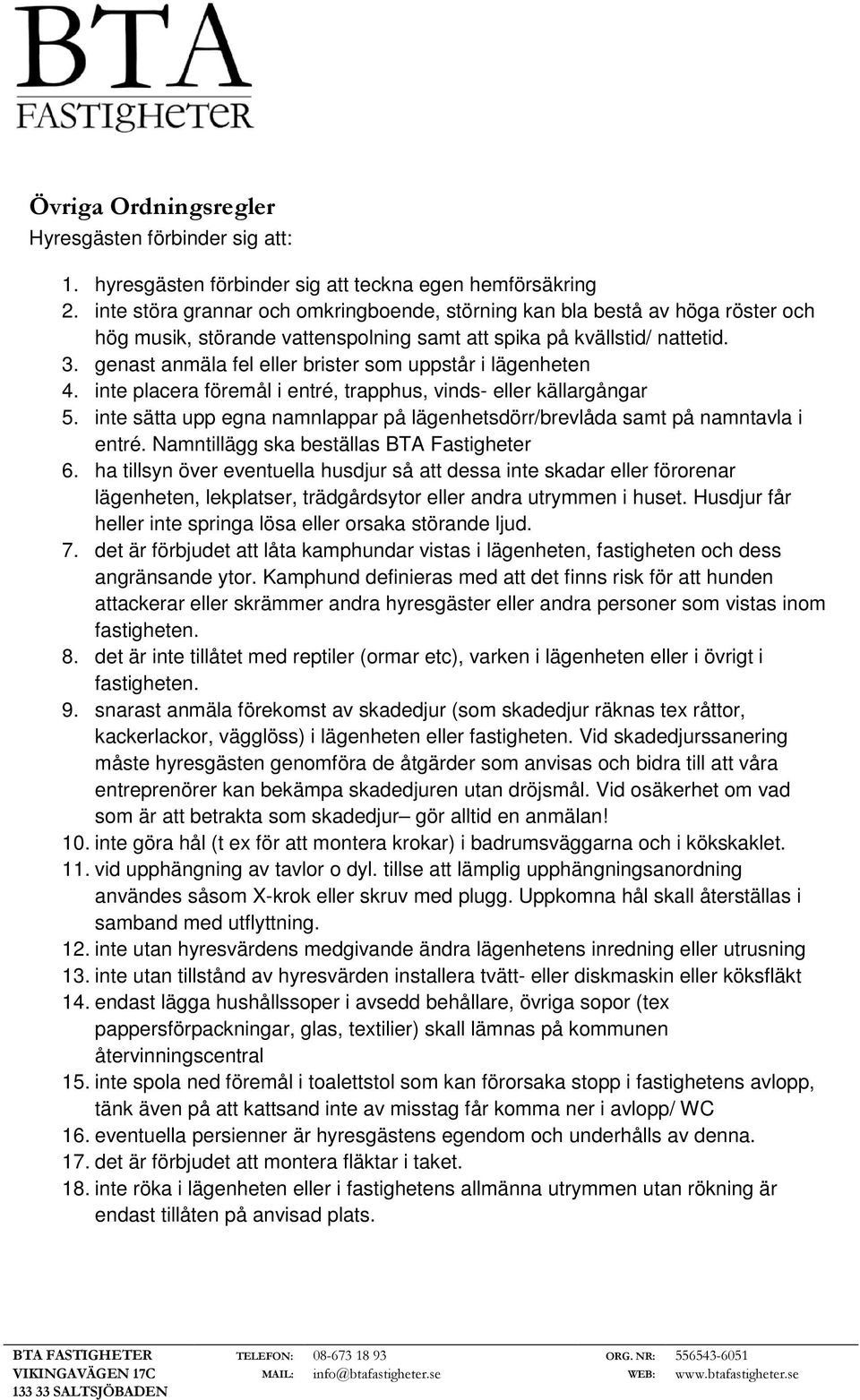 genast anmäla fel eller brister som uppstår i lägenheten 4. inte placera föremål i entré, trapphus, vinds- eller källargångar 5.