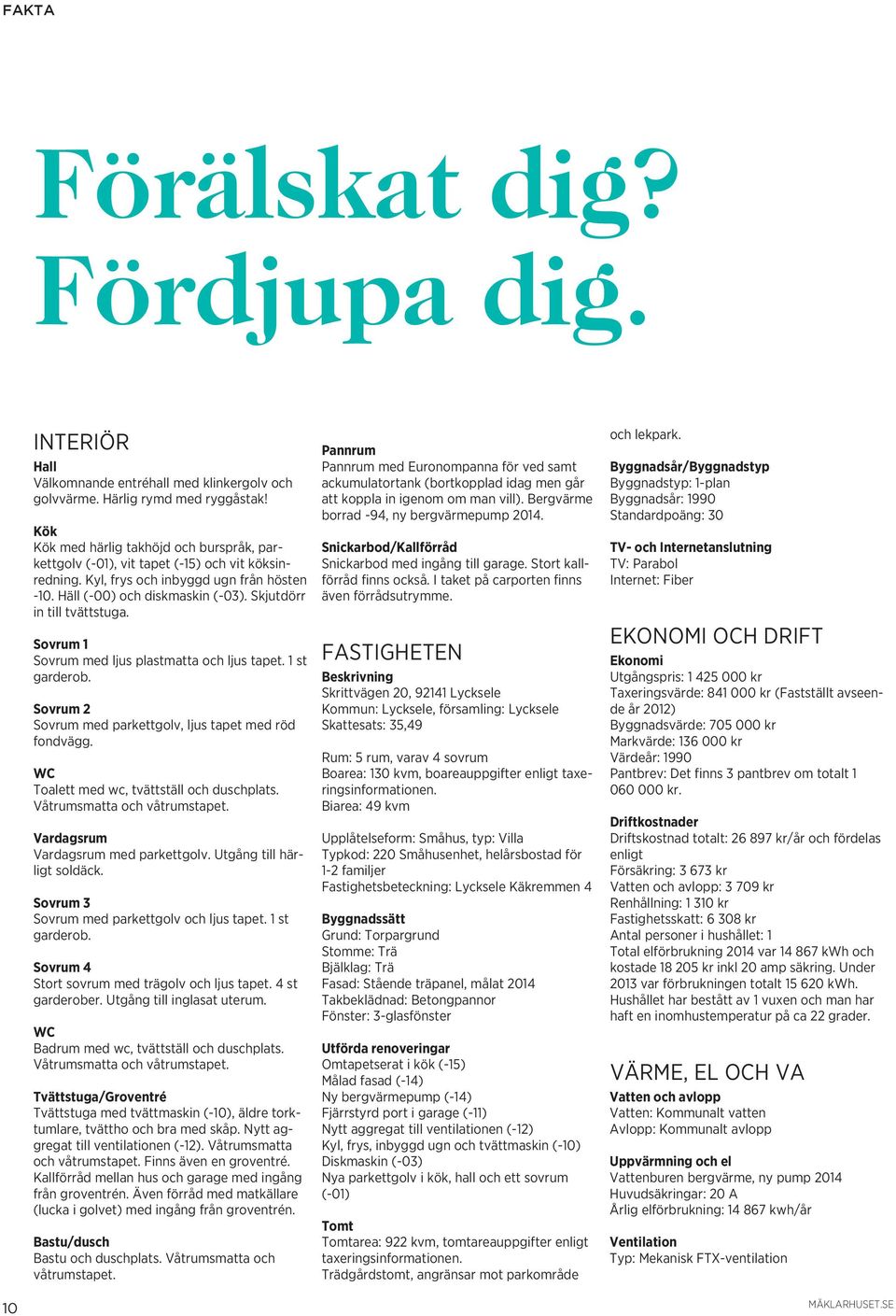 Takbeklädnad: Betongpannor Fönster: 3-glasfönster Utförda renoveringar Omtapetserat i kök (-15) Målad fasad (-14) Ny bergvärmepump (-14) Fjärrstyrd port i garage (-11) Nytt aggregat till