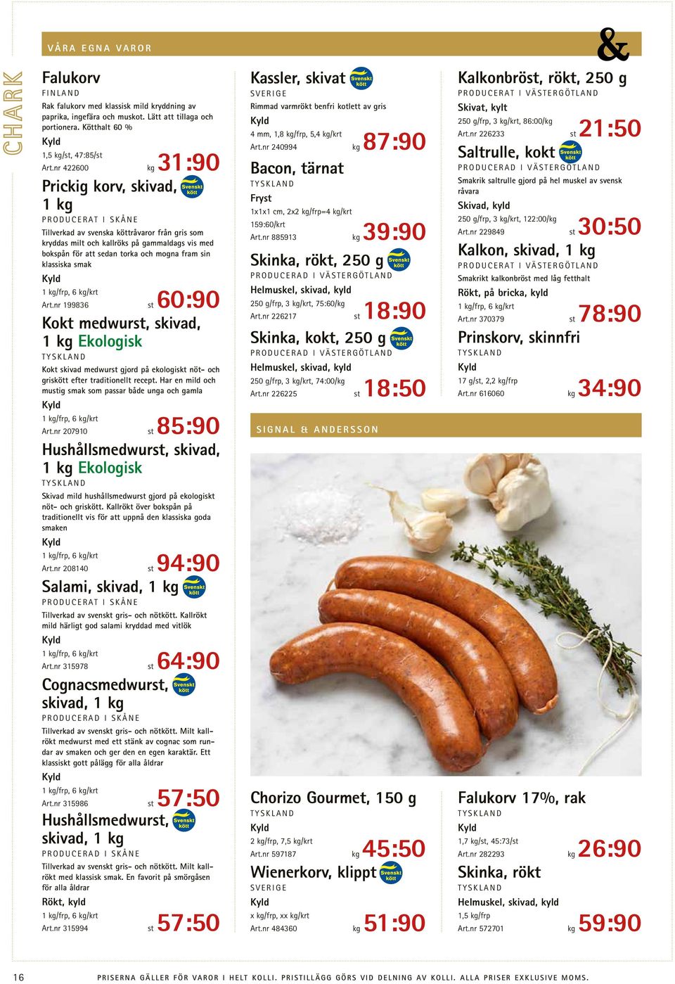 fram sin klassiska smak 1 kg/frp, 6 kg/krt Art.nr 199836 st 60:90 Kokt medwurst, skivad, 1 kg Ekologisk Kokt skivad medwurst gjord på ekologiskt nöt- och griskött efter traditionellt recept.