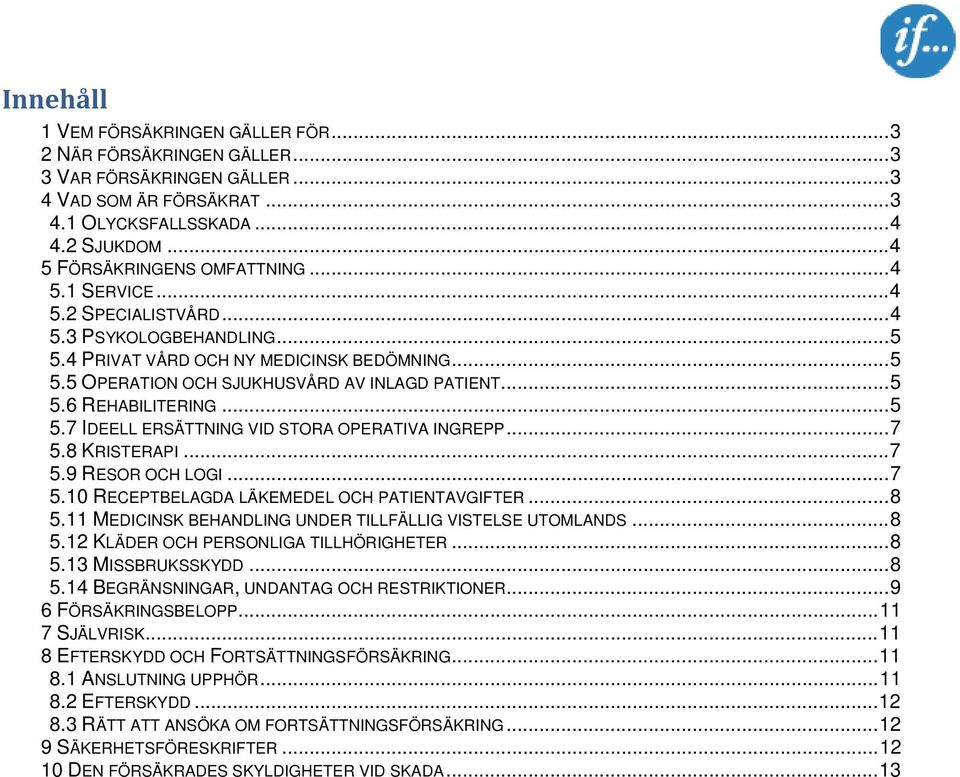 .. 5 5.6 REHABILITERING... 5 5.7 IDEELL ERSÄTTNING VID STORA OPERATIVA INGREPP... 7 5.8 KRISTERAPI... 7 5.9 RESOR OCH LOGI... 7 5.10 RECEPTBELAGDA LÄKEMEDEL OCH PATIENTAVGIFTER... 8 5.