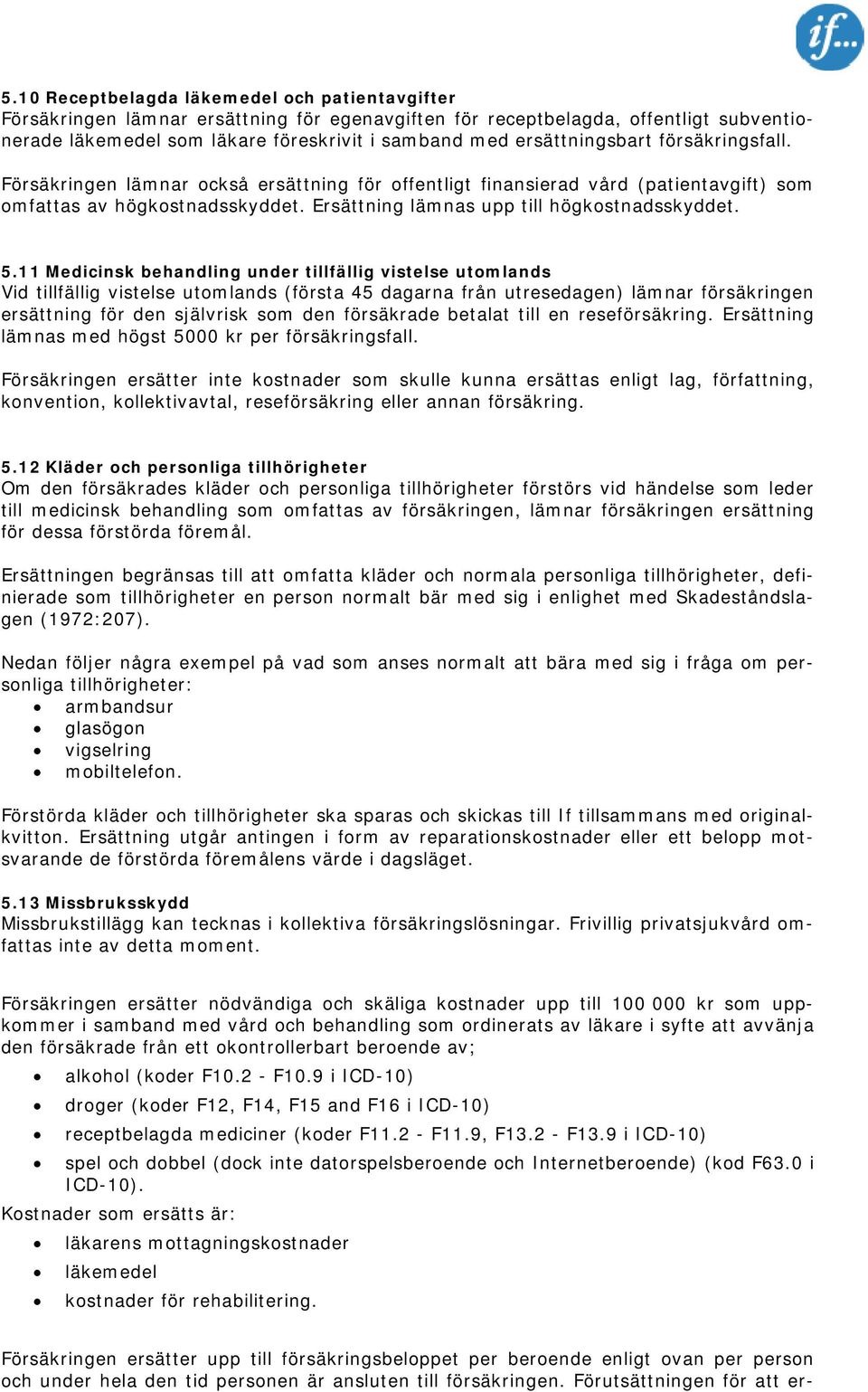 5.11 Medicinsk behandling under tillfällig vistelse utomlands Vid tillfällig vistelse utomlands (första 45 dagarna från utresedagen) lämnar försäkringen ersättning för den självrisk som den