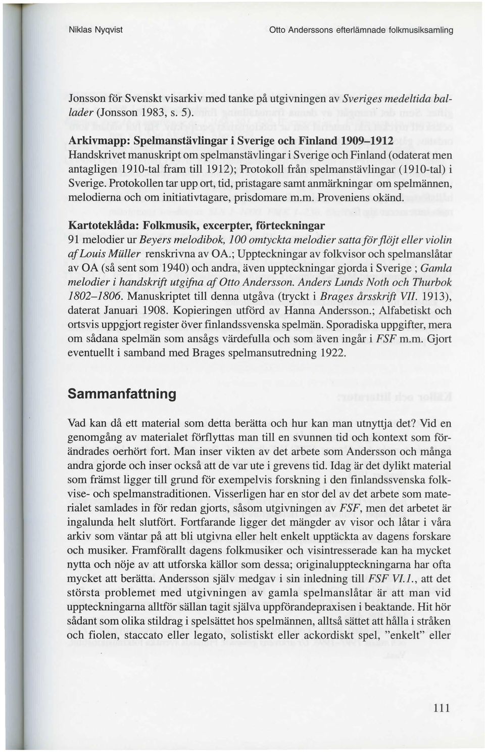 spelmanstävlingar (1910-tal) i Sverige. Protokollen tar upp ort, tid, pristagare samt anmärkningar om spelmännen, melodierna och om initiativtagare, prisdomare m.m. Proveniens okänd.