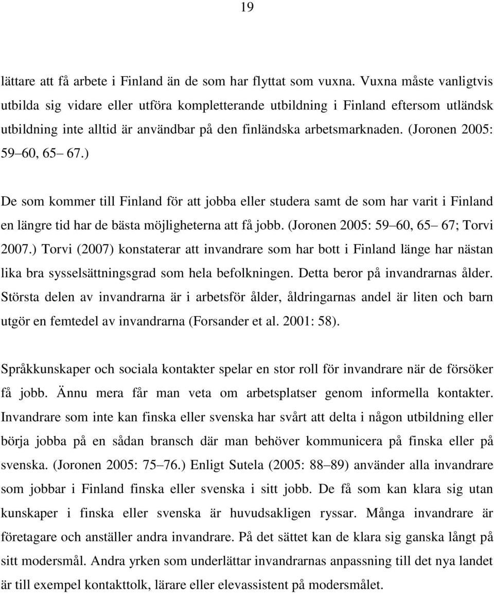 (Joronen 2005: 59 60, 65 67.) De som kommer till Finland för att jobba eller studera samt de som har varit i Finland en längre tid har de bästa möjligheterna att få jobb.