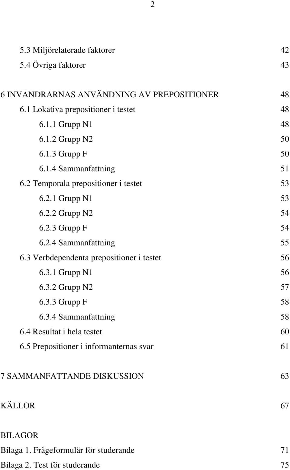 3 Verbdependenta prepositioner i testet 56 6.3.1 Grupp N1 56 6.3.2 Grupp N2 57 6.3.3 Grupp F 58 6.3.4 Sammanfattning 58 6.4 Resultat i hela testet 60 6.