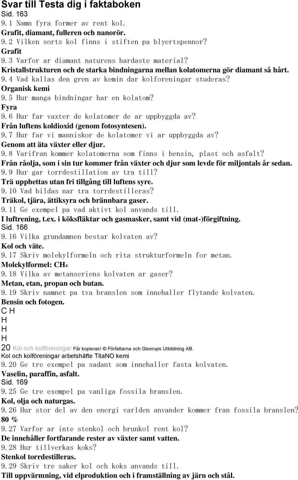 Organisk kemi 9.5 ur manga bindningar har en kolatom? Fyra 9.6 ur far vaxter de kolatomer de ar uppbyggda av? Från luftens koldioxid (genom fotosyntesen). 9.7 ur far vi manniskor de kolatomer vi ar uppbyggda av?