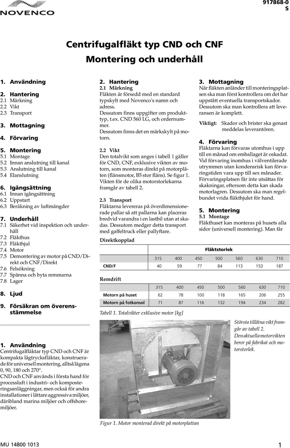 1 Säkerhet vid inspektion och underhåll 7.2 Fläkthus 7.3 Fläkthjul 7.4 Motor 7.5 Demontering av motor på CND/Direkt och CNF/Direkt 7.6 Felsökning 7.7 Spänna och byta remmarna 7.8 Lager 8. Ljud 9.