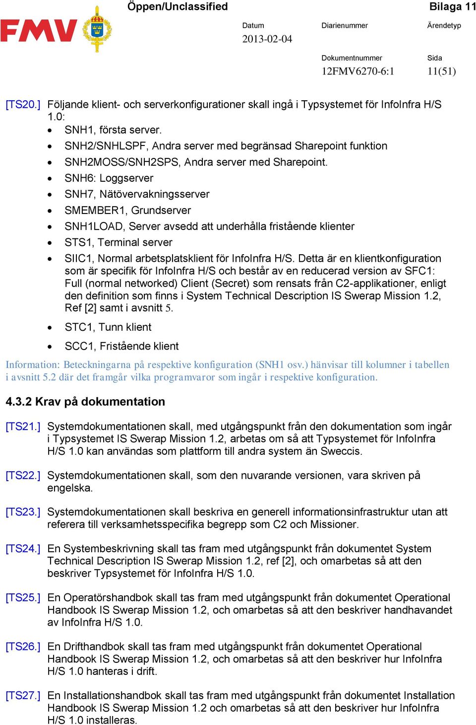 SNH6: Loggserver SNH7, Nätövervakningsserver SMEMBER1, Grundserver SNH1LOAD, Server avsedd att underhålla fristående klienter STS1, Terminal server SIIC1, Normal arbetsplatsklient för InfoInfra H/S.