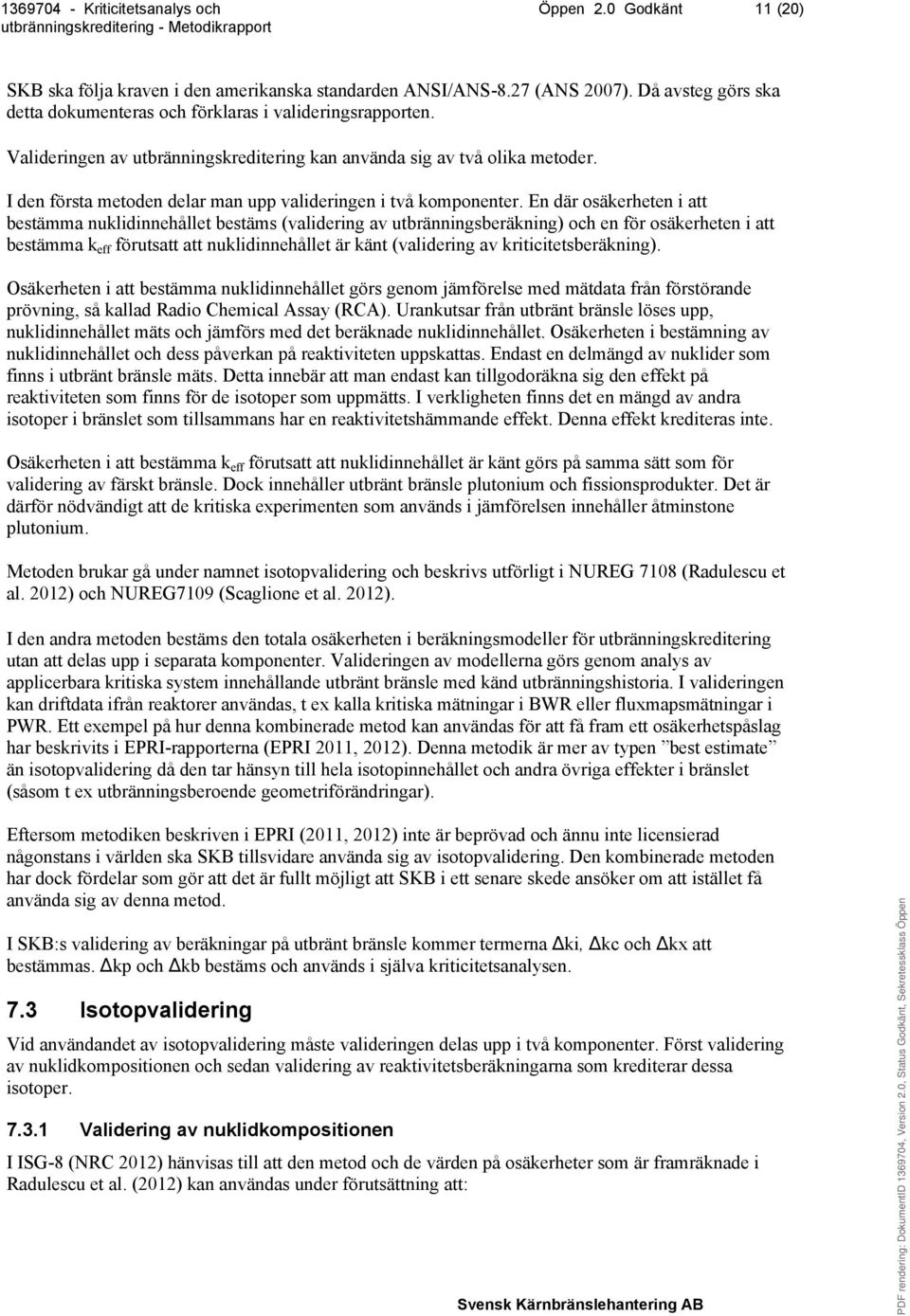 En där osäkerheten i att bestämma nuklidinnehållet bestäms (validering av utbränningsberäkning) och en för osäkerheten i att bestämma k eff förutsatt att nuklidinnehållet är känt (validering av