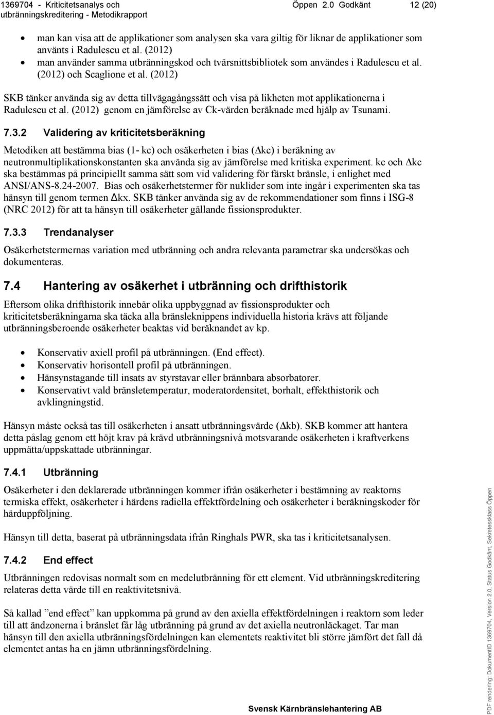 (2012) SKB tänker använda sig av detta tillvägagångssätt och visa på likheten mot applikationerna i Radulescu et al. (2012) genom en jämförelse av Ck-värden beräknade med hjälp av Tsunami. 7.3.