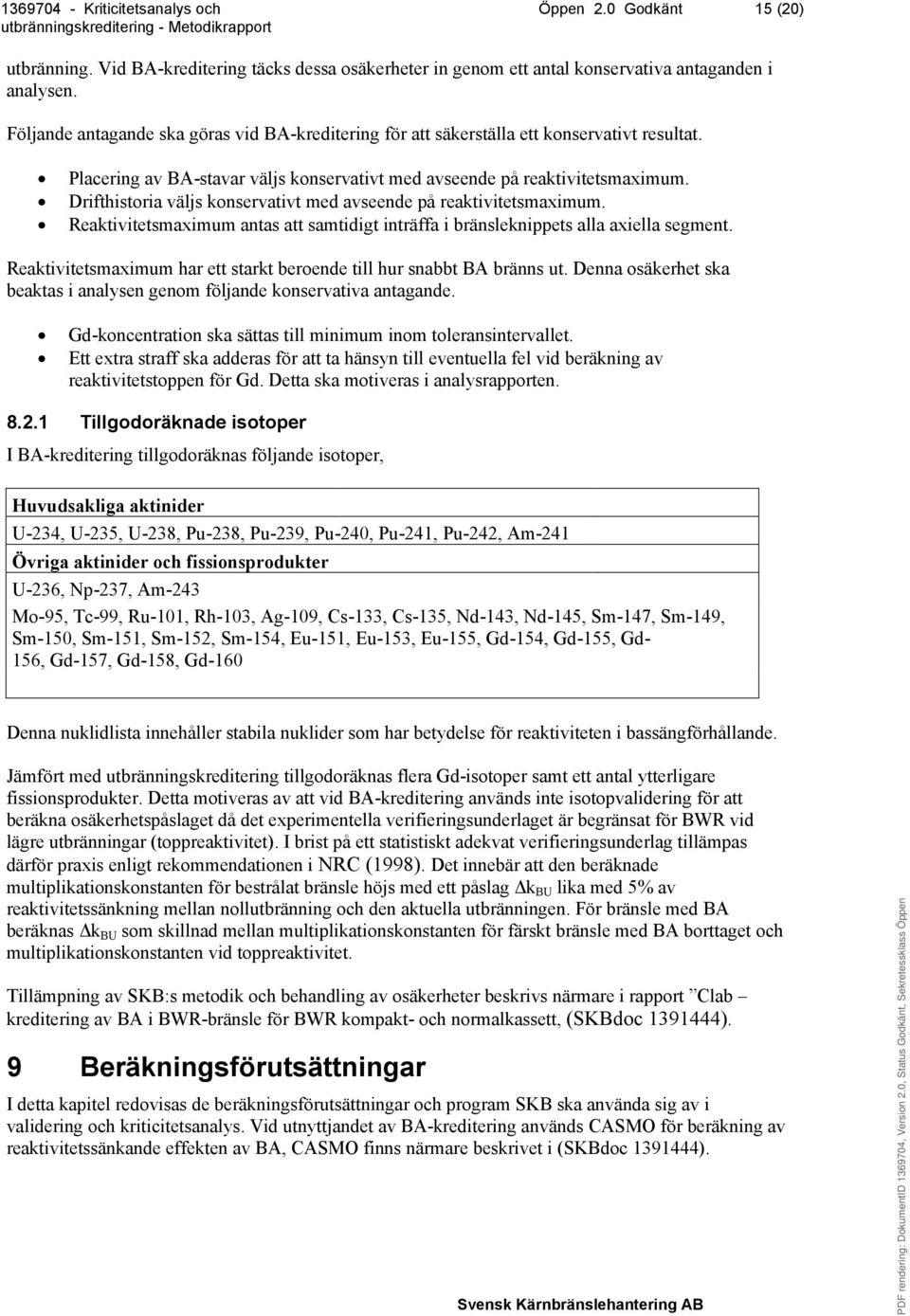 Drifthistoria väljs konservativt med avseende på reaktivitetsmaximum. Reaktivitetsmaximum antas att samtidigt inträffa i bränsleknippets alla axiella segment.