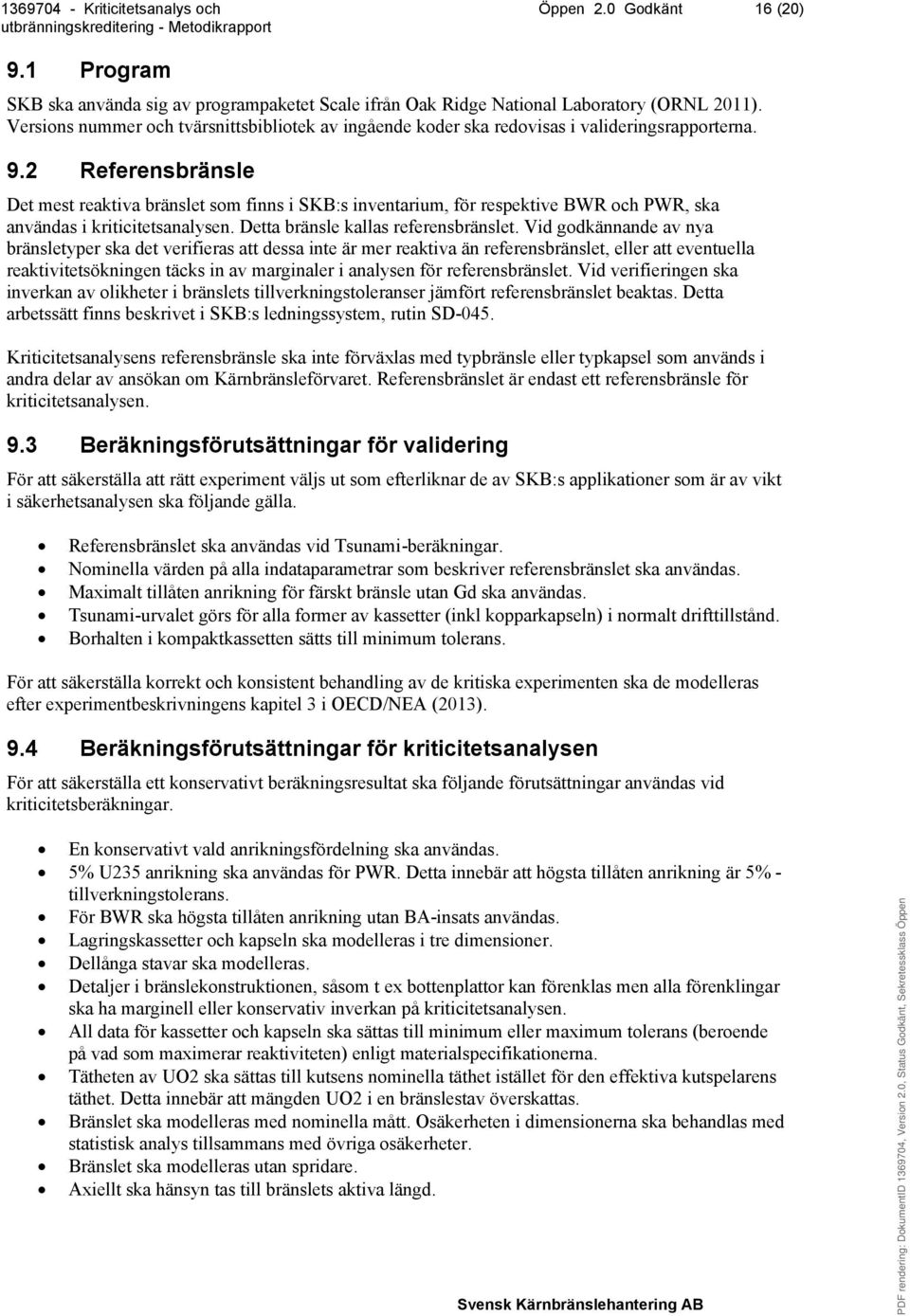 2 Referensbränsle Det mest reaktiva bränslet som finns i SKB:s inventarium, för respektive BWR och PWR, ska användas i kriticitetsanalysen. Detta bränsle kallas referensbränslet.