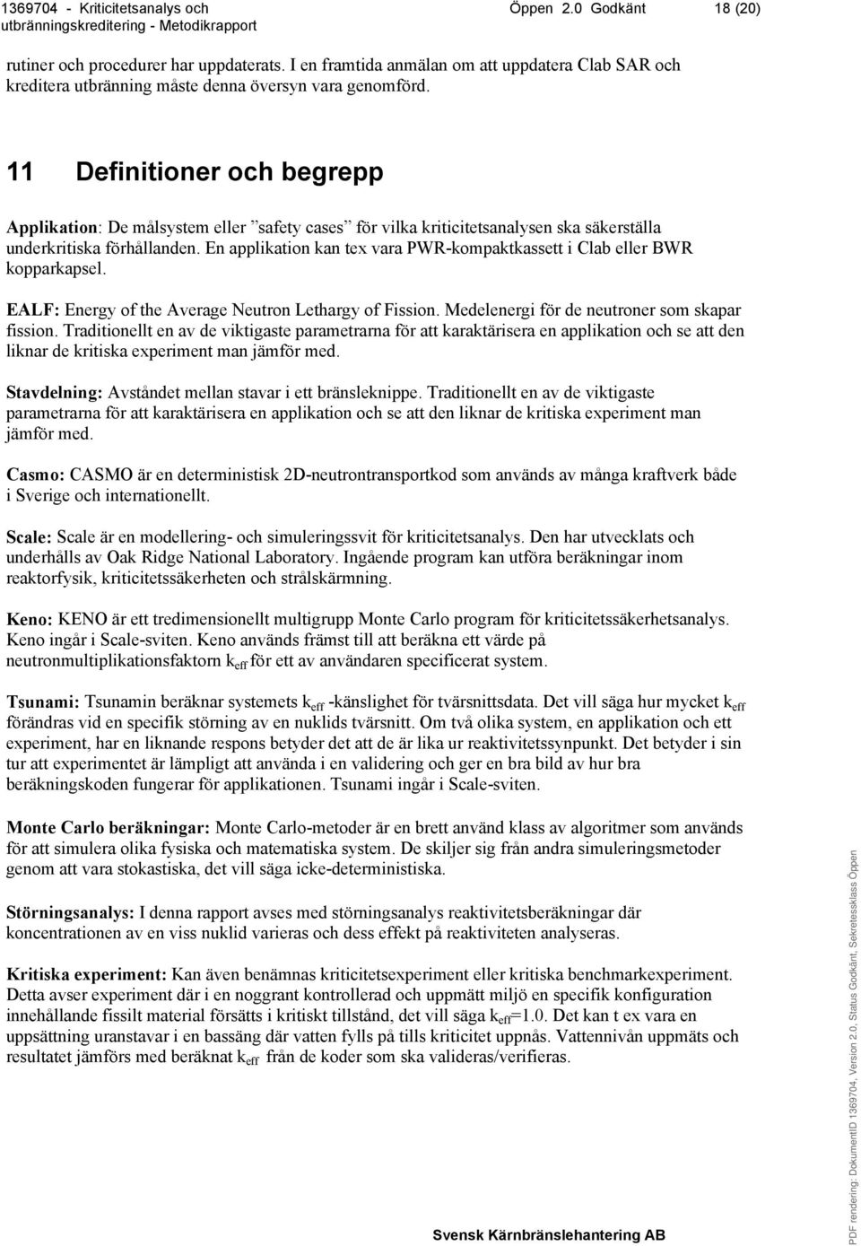 En applikation kan tex vara PWR-kompaktkassett i Clab eller BWR kopparkapsel. EALF: Energy of the Average Neutron Lethargy of Fission. Medelenergi för de neutroner som skapar fission.