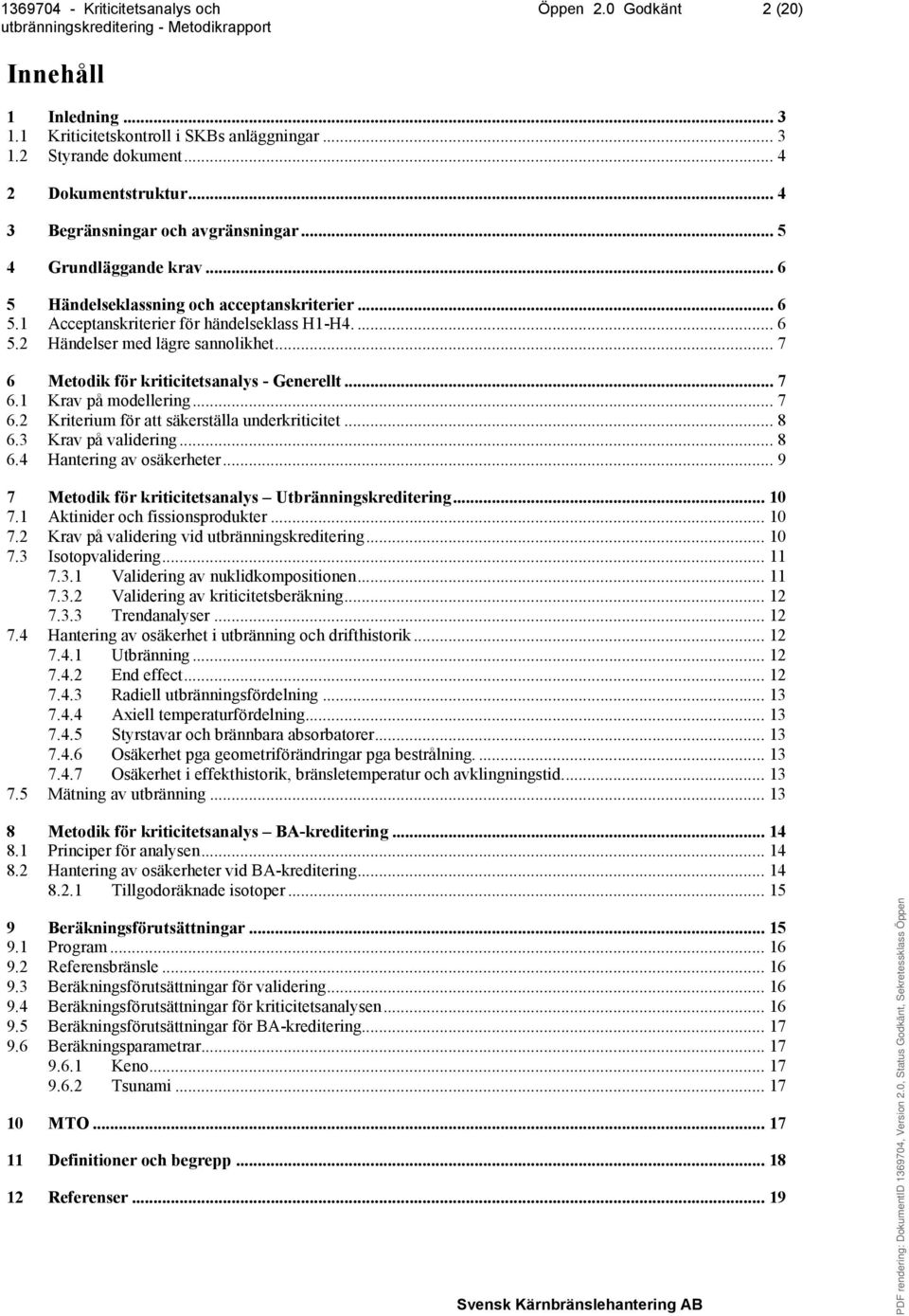 .. 7 6 Metodik för kriticitetsanalys - Generellt... 7 6.1 Krav på modellering... 7 6.2 Kriterium för att säkerställa underkriticitet... 8 6.3 Krav på validering... 8 6.4 Hantering av osäkerheter.