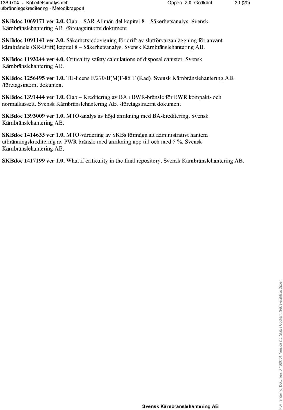 . /företagsinternt dokument SKBdoc 1391444 ver 1.0. Clab Kreditering av BA i BWR-bränsle för BWR kompakt- och normalkassett.. /företagsinternt dokument SKBdoc 1393009 ver 1.0. MTO-analys av höjd anrikning med BA-kreditering.