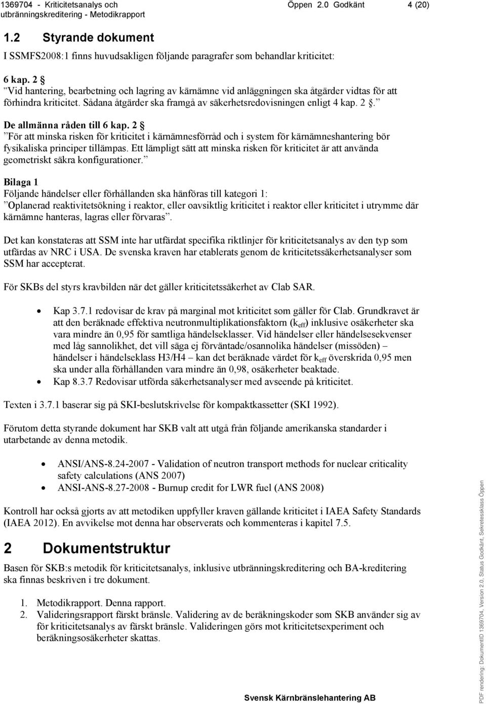 De allmänna råden till 6 kap. 2 För att minska risken för kriticitet i kärnämnesförråd och i system för kärnämneshantering bör fysikaliska principer tillämpas.