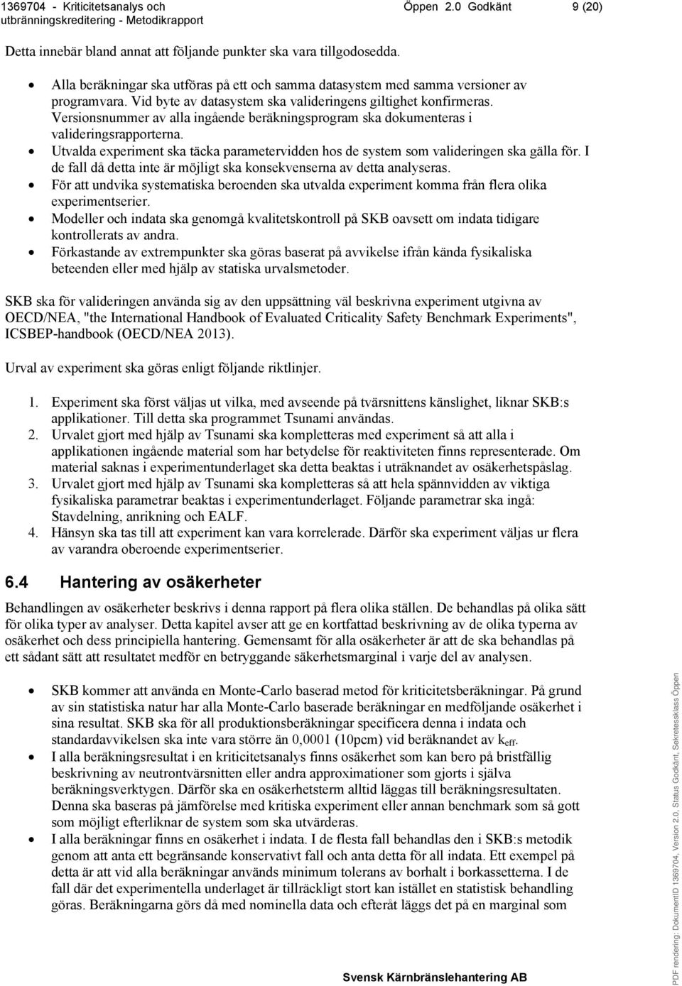 Utvalda experiment ska täcka parametervidden hos de system som valideringen ska gälla för. I de fall då detta inte är möjligt ska konsekvenserna av detta analyseras.