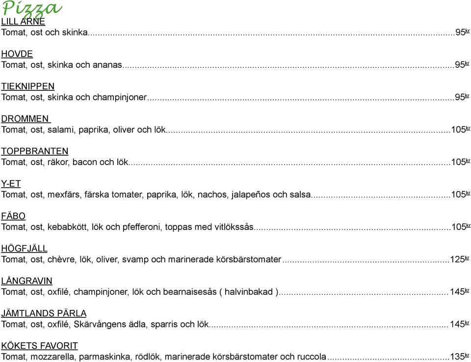 ..105 kr FÄBO Tomat, ost, kebabkött, lök och pfefferoni, toppas med vitlökssås...105 kr HÖGFJÄLL Tomat, ost, chèvre, lök, oliver, svamp och marinerade körsbärstomater.