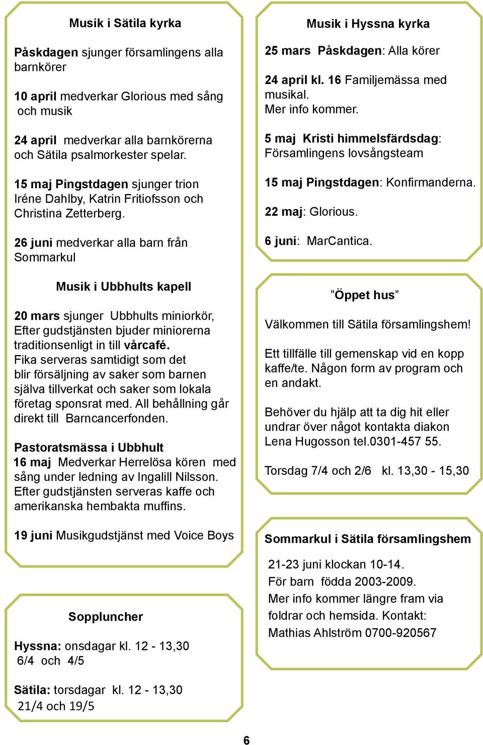 26 juni medverkar alla barn från Sommarkul Musik i Ubbhults kapell 20 mars sjunger Ubbhults miniorkör, Efter gudstjänsten bjuder miniorerna traditionsenligt in till vårcafé.