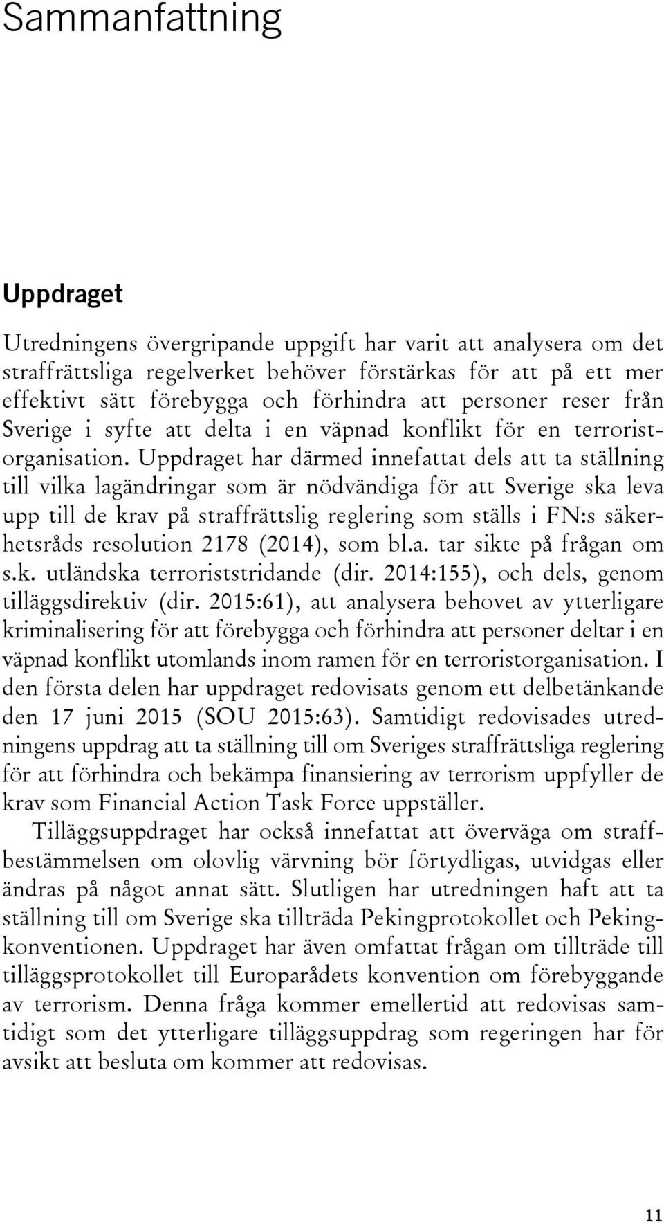 Uppdraget har därmed innefattat dels att ta ställning till vilka lagändringar som är nödvändiga för att Sverige ska leva upp till de krav på straffrättslig reglering som ställs i FN:s säkerhetsråds