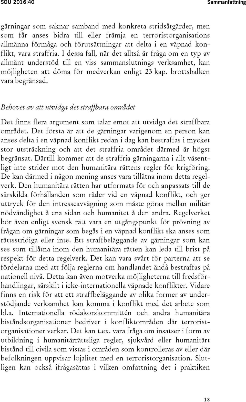 I dessa fall, när det alltså är fråga om en typ av allmänt understöd till en viss sammanslutnings verksamhet, kan möjligheten att döma för medverkan enligt 23 kap. brottsbalken vara begränsad.