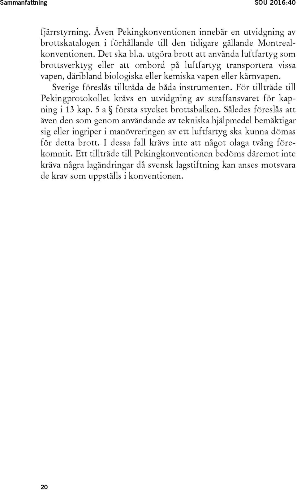 Således föreslås att även den som genom användande av tekniska hjälpmedel bemäktigar sig eller ingriper i manövreringen av ett luftfartyg ska kunna dömas för detta brott.