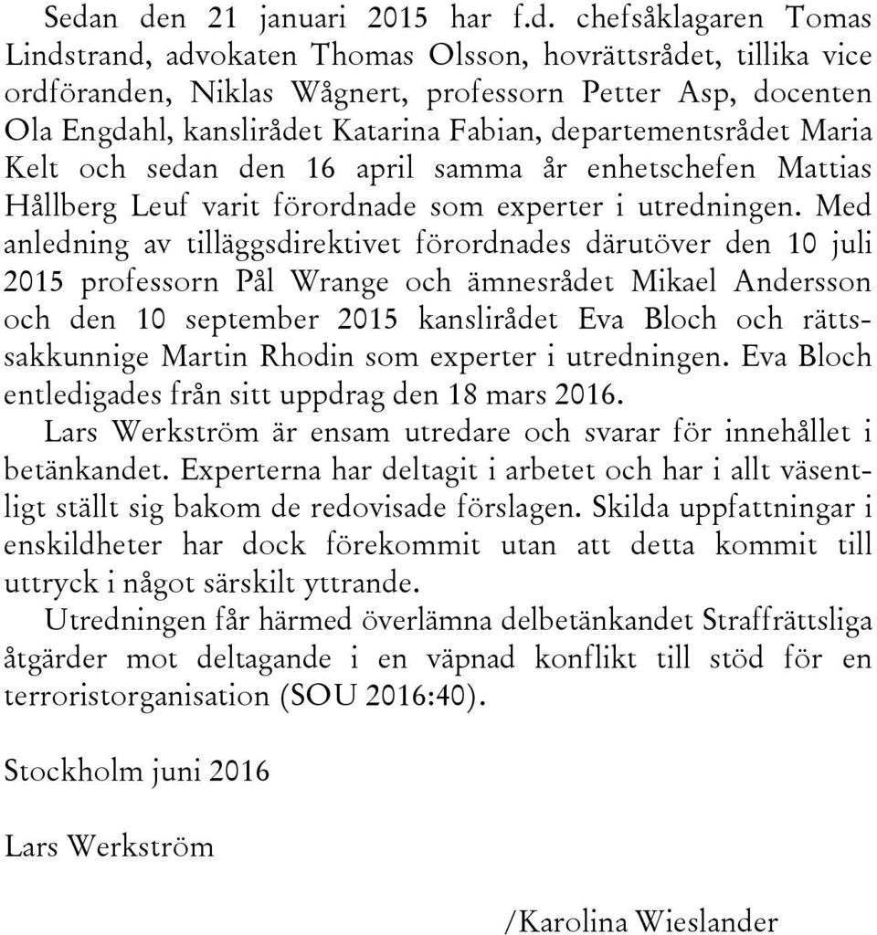 Med anledning av tilläggsdirektivet förordnades därutöver den 10 juli 2015 professorn Pål Wrange och ämnesrådet Mikael Andersson och den 10 september 2015 kanslirådet Eva Bloch och rättssakkunnige