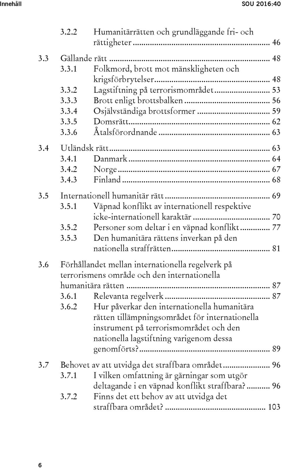 .. 68 3.5 Internationell humanitär rätt... 69 3.5.1 Väpnad konflikt av internationell respektive icke-internationell karaktär... 70 3.5.2 Personer som deltar i en väpnad konflikt... 77 3.5.3 Den humanitära rättens inverkan på den nationella straffrätten.