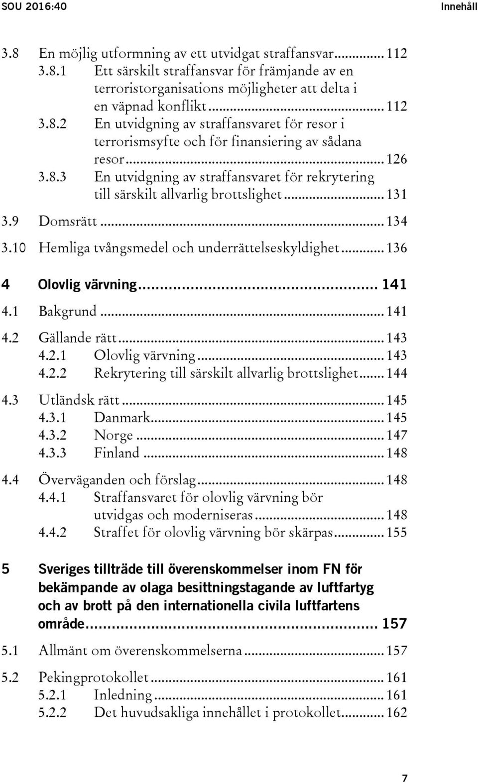 .. 131 3.9 Domsrätt... 134 3.10 Hemliga tvångsmedel och underrättelseskyldighet... 136 4 Olovlig värvning... 141 4.1 Bakgrund... 141 4.2 Gällande rätt... 143 4.2.1 Olovlig värvning... 143 4.2.2 Rekrytering till särskilt allvarlig brottslighet.