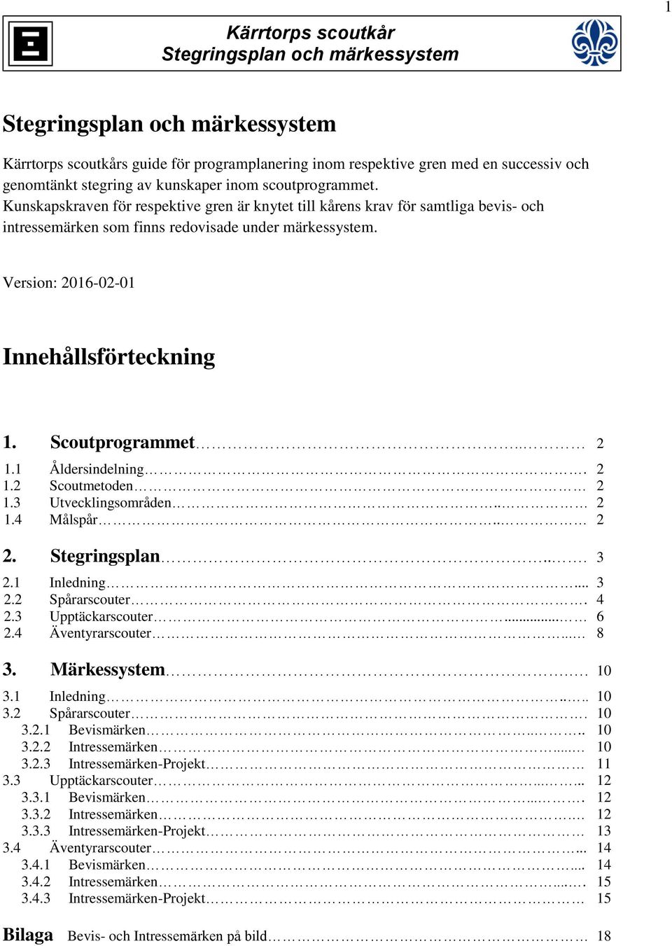 Version: 2016-02-01 Innehållsförteckning 1. Scoutprogrammet.. 2 1.1 Åldersindelning. 2 1.2 Scoutmetoden 2 1.3 Utvecklingsområden.. 2 1.4 Målspår.. 2 2. Stegringsplan... 3 2.1 Inledning... 3 2.2 Spårarscouter.