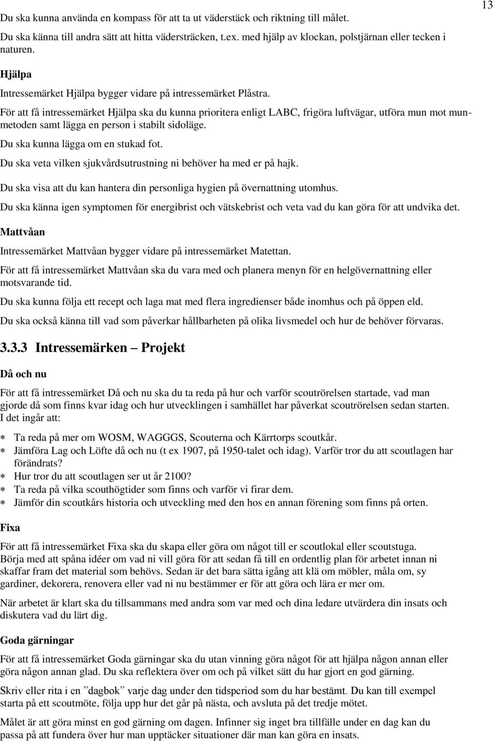 För att få intressemärket Hjälpa ska du kunna prioritera enligt LABC, frigöra luftvägar, utföra mun mot munmetoden samt lägga en person i stabilt sidoläge. Du ska kunna lägga om en stukad fot.