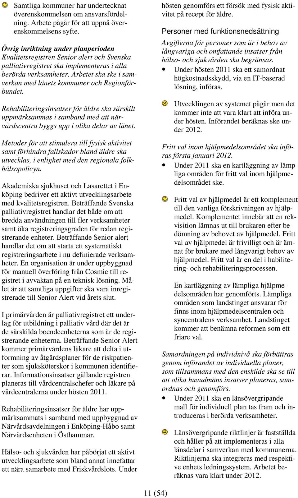 Arbetet ska ske i samverkan med länets kommuner och Regionförbundet. Rehabiliteringsinsatser för äldre ska särskilt uppmärksammas i samband med att närvårdscentra byggs upp i olika delar av länet.