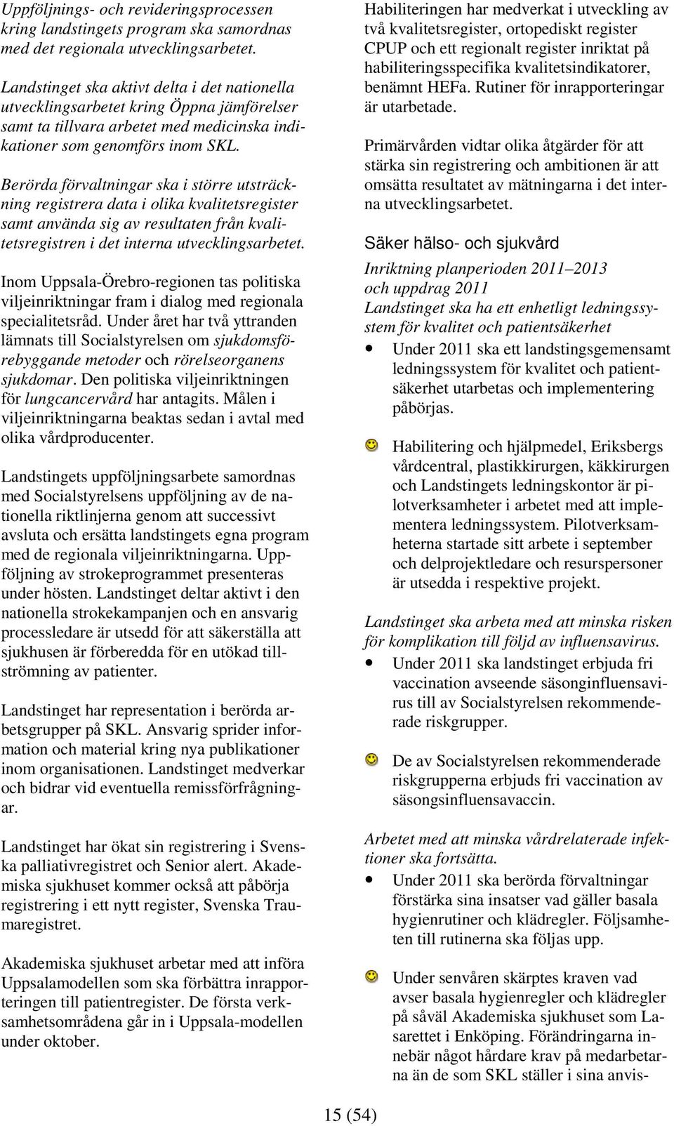 Berörda förvaltningar ska i större utsträckning registrera data i olika kvalitetsregister samt använda sig av resultaten från kvalitetsregistren i det interna utvecklingsarbetet.