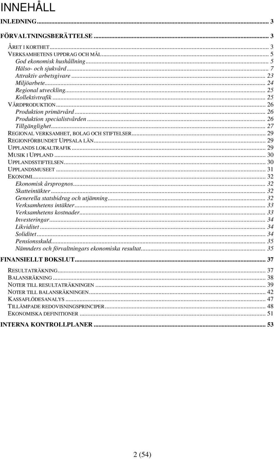 .. 27 REGIONAL VERKSAMHET, BOLAG OCH STIFTELSER... 29 REGIONFÖRBUNDET UPPSALA LÄN... 29 UPPLANDS LOKALTRAFIK... 29 MUSIK I UPPLAND... 30 UPPLANDSSTIFTELSEN... 30 UPPLANDSMUSEET... 31 EKONOMI.