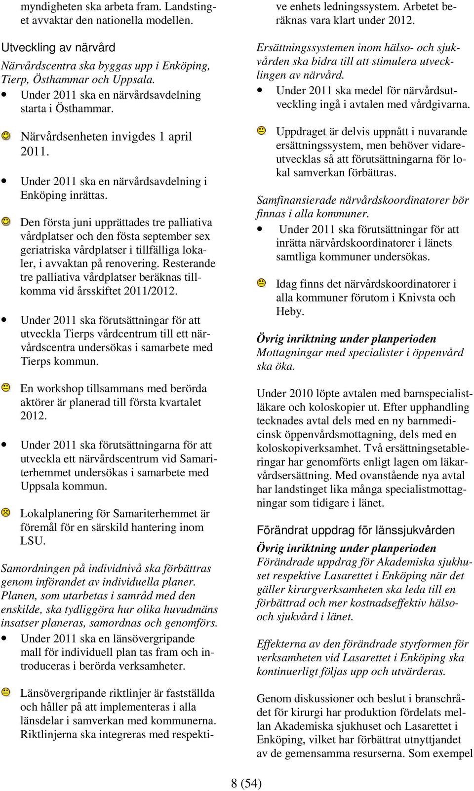 Den första juni upprättades tre palliativa vårdplatser och den fösta september sex geriatriska vårdplatser i tillfälliga lokaler, i avvaktan på renovering.