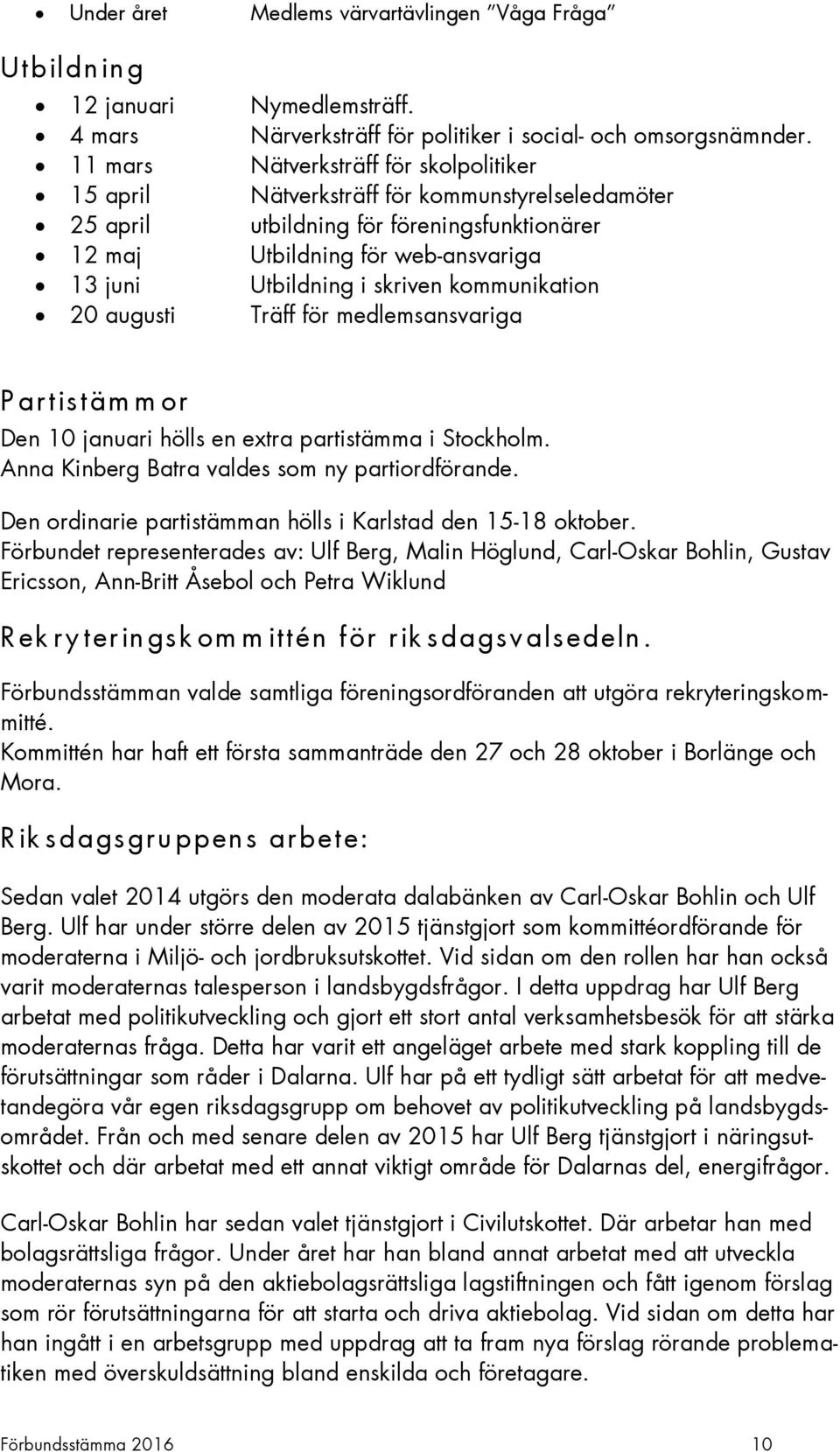 skriven kommunikation 20 augusti Träff för medlemsansvariga P artistäm m or Den 10 januari hölls en extra partistämma i Stockholm. Anna Kinberg Batra valdes som ny partiordförande.