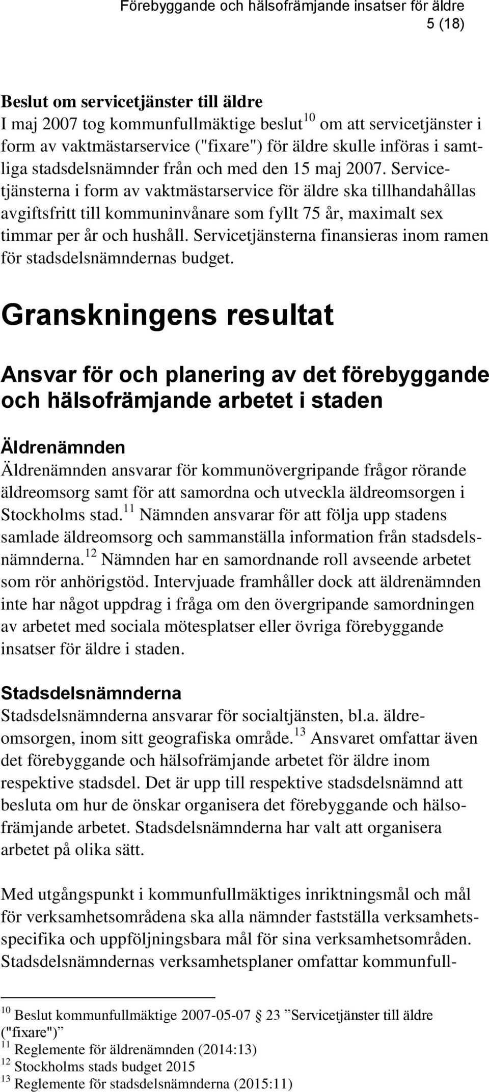 Servicetjänsterna i form av vaktmästarservice för äldre ska tillhandahållas avgiftsfritt till kommuninvånare som fyllt 75 år, maximalt sex timmar per år och hushåll.