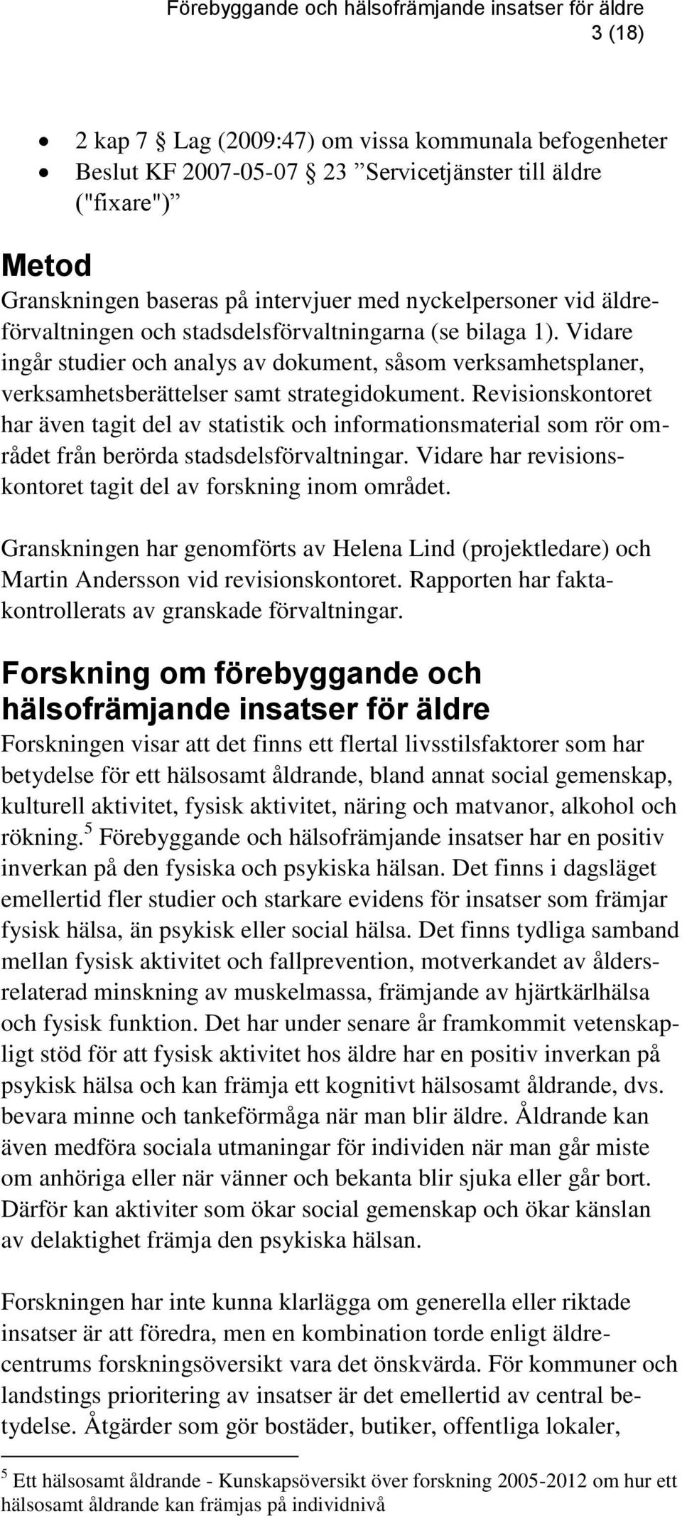 Revisionskontoret har även tagit del av statistik och informationsmaterial som rör området från berörda stadsdelsförvaltningar. Vidare har revisionskontoret tagit del av forskning inom området.