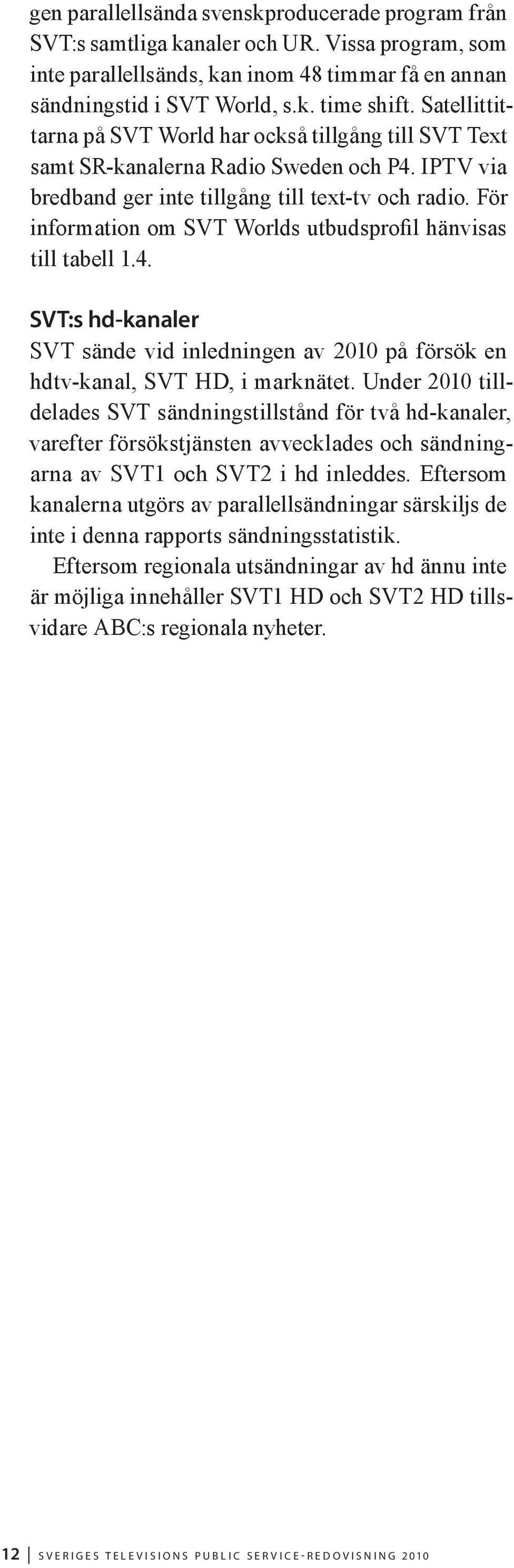 För information om SVT Worlds utbudsprofil hänvisas till tabell 1.4. SVT:s hd-kanaler SVT sände vid inledningen av 2010 på försök en hdtv-kanal, SVT HD, i marknätet.