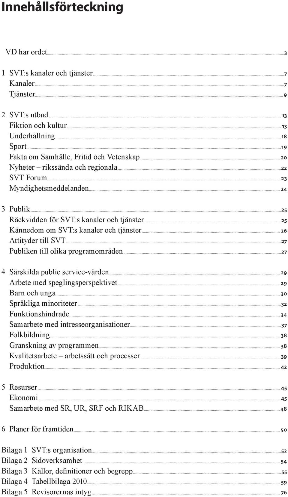 ..25 Kännedom om SVT:s kanaler och tjänster... 26 Attityder till SVT...27 Publiken till olika programområden...27 4 Särskilda public service-värden... 29 Arbete med speglingsperspektivet.