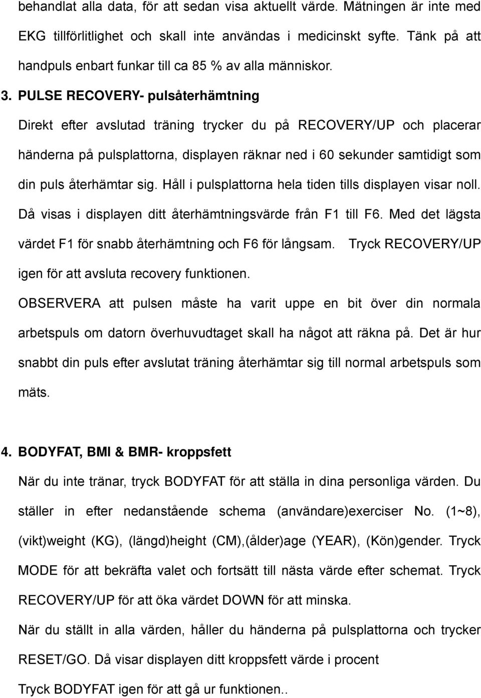 PULSE RECOVERY- pulsåterhämtning Direkt efter avslutad träning trycker du på RECOVERY/UP och placerar händerna på pulsplattorna, displayen räknar ned i 60 sekunder samtidigt som din puls återhämtar