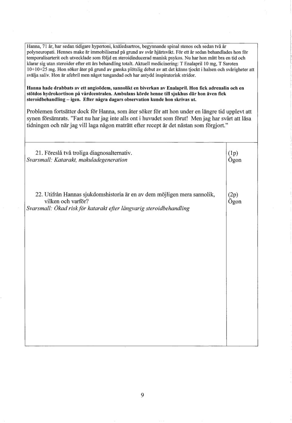 Nu har hon mått bra en tid och klarar sig utan steroider efter ett års behandling totalt. Aktuell medicinering: T Enalapril 10 mg, T Saroten 10+ 10+25 mg.