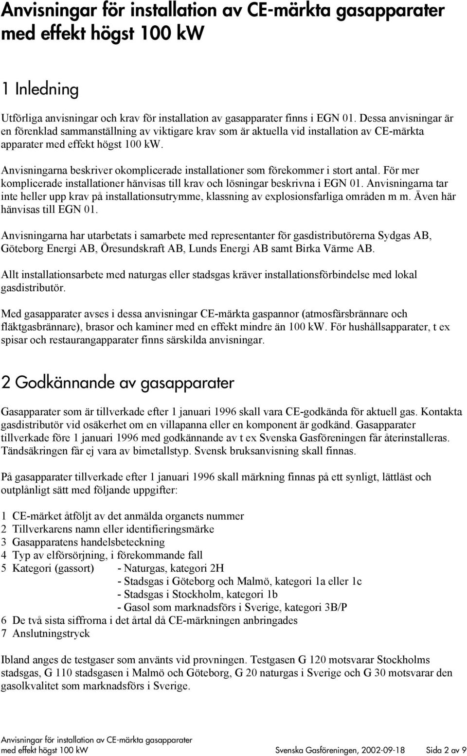 Anvisningarna beskriver okomplicerade installationer som förekommer i stort antal. För mer komplicerade installationer hänvisas till krav och lösningar beskrivna i EGN 01.