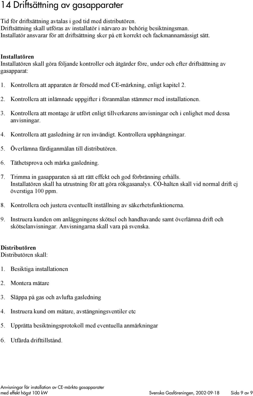 Installatören Installatören skall göra följande kontroller och åtgärder före, under och efter driftsättning av gasapparat: 1. Kontrollera att apparaten är försedd med CE-märkning, enligt kapitel 2.