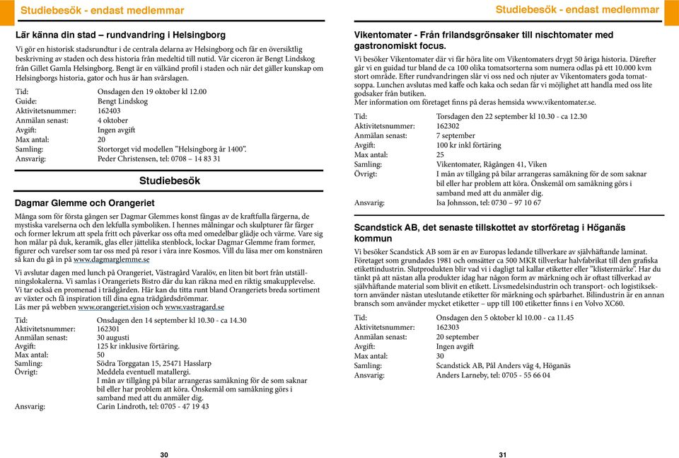 Bengt är en välkänd profil i staden och när det gäller kunskap om Helsingborgs historia, gator och hus är han svårslagen. Tid: Onsdagen den 19 oktober kl 12.