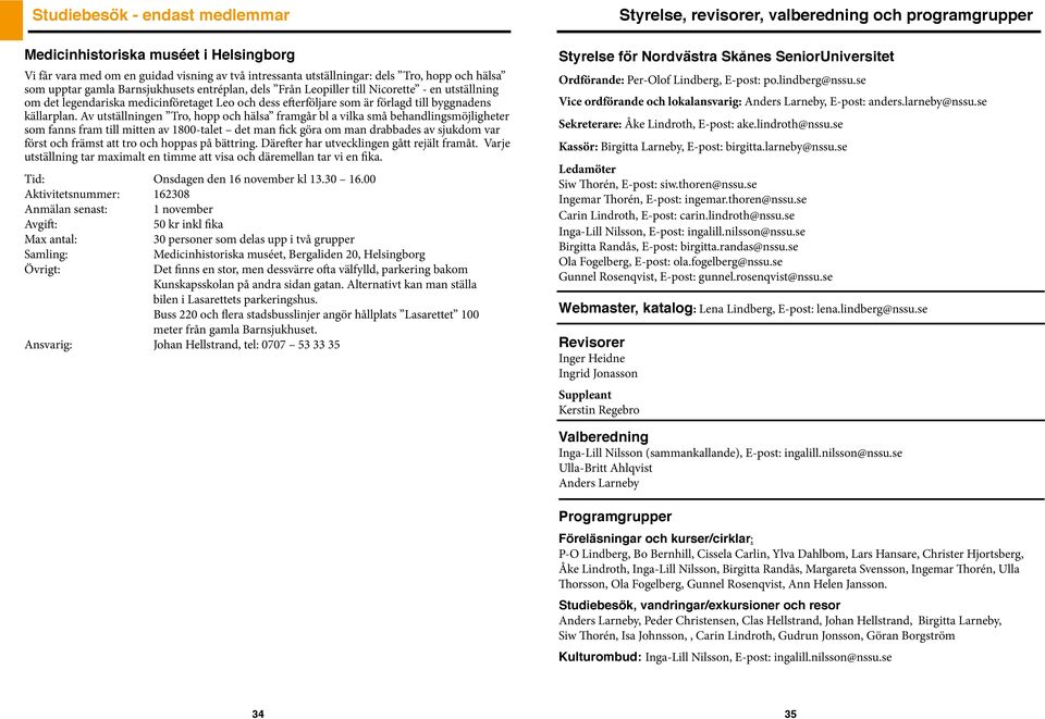 Av utställningen Tro, hopp och hälsa framgår bl a vilka små behandlingsmöjligheter som fanns fram till mitten av 1800-talet det man fick göra om man drabbades av sjukdom var först och främst att tro